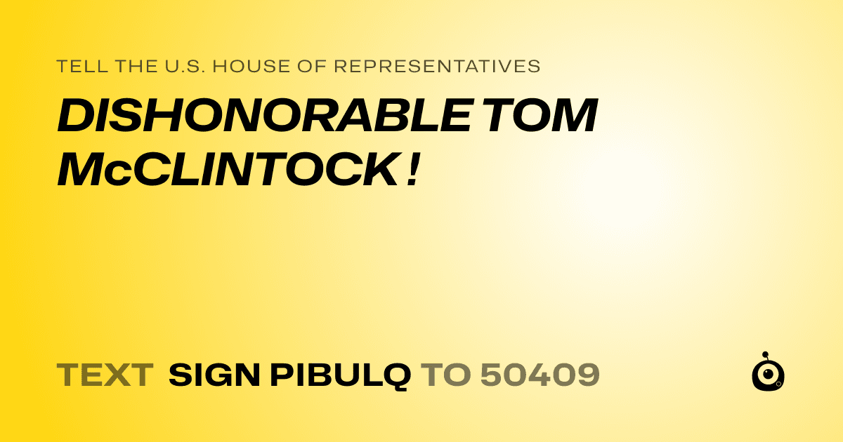 A shareable card that reads "tell the U.S. House of Representatives: DISHONORABLE TOM McCLINTOCK !" followed by "text sign PIBULQ to 50409"