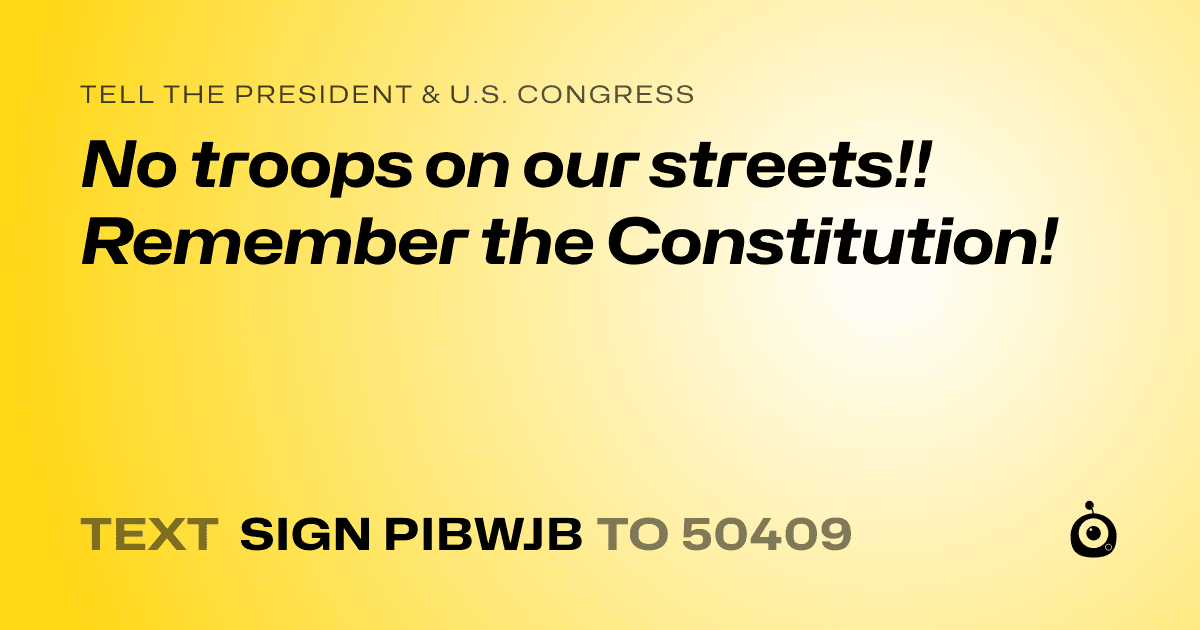 A shareable card that reads "tell the President & U.S. Congress: No troops on our streets!! Remember the Constitution!" followed by "text sign PIBWJB to 50409"