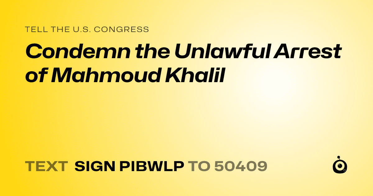 A shareable card that reads "tell the U.S. Congress: Condemn the Unlawful Arrest of Mahmoud Khalil" followed by "text sign PIBWLP to 50409"