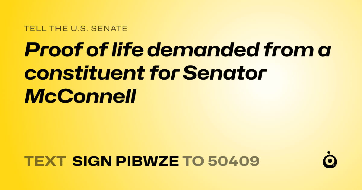 A shareable card that reads "tell the U.S. Senate: Proof of life demanded from a constituent for Senator McConnell" followed by "text sign PIBWZE to 50409"