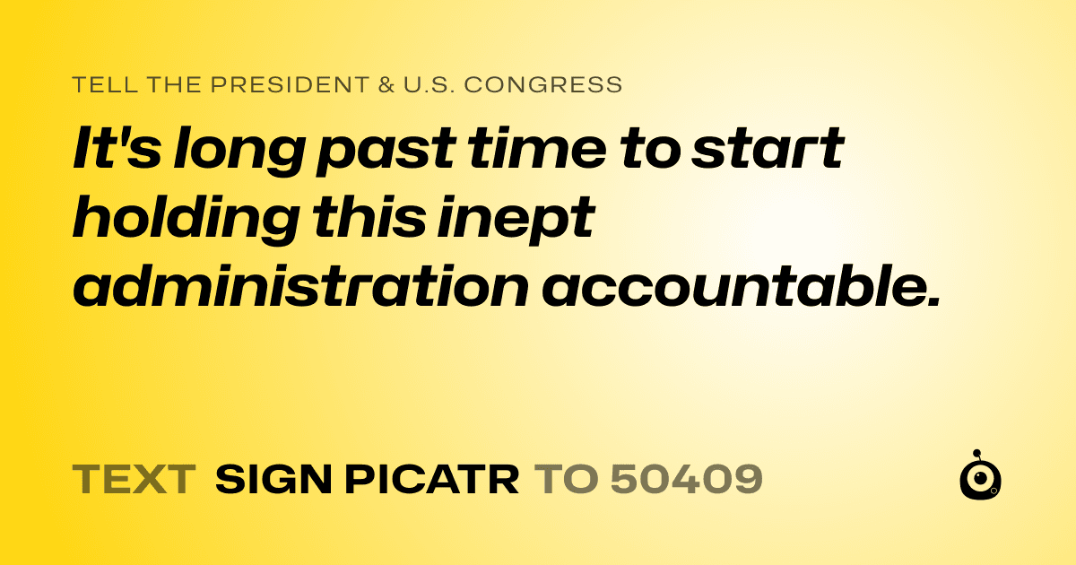 A shareable card that reads "tell the President & U.S. Congress: It's long past time to start holding this inept administration accountable." followed by "text sign PICATR to 50409"