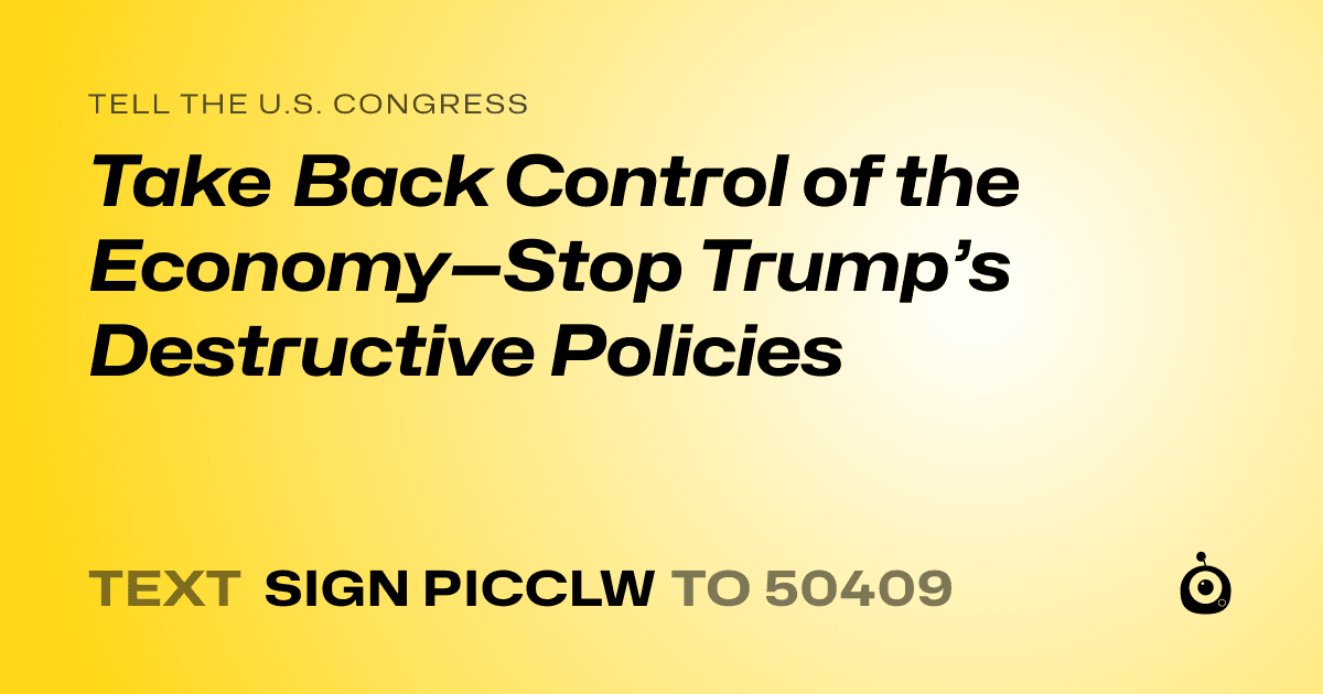 A shareable card that reads "tell the U.S. Congress: Take Back Control of the Economy—Stop Trump’s Destructive Policies" followed by "text sign PICCLW to 50409"