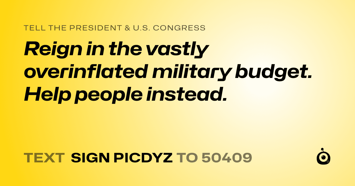 A shareable card that reads "tell the President & U.S. Congress: Reign in the vastly overinflated military budget. Help people instead." followed by "text sign PICDYZ to 50409"