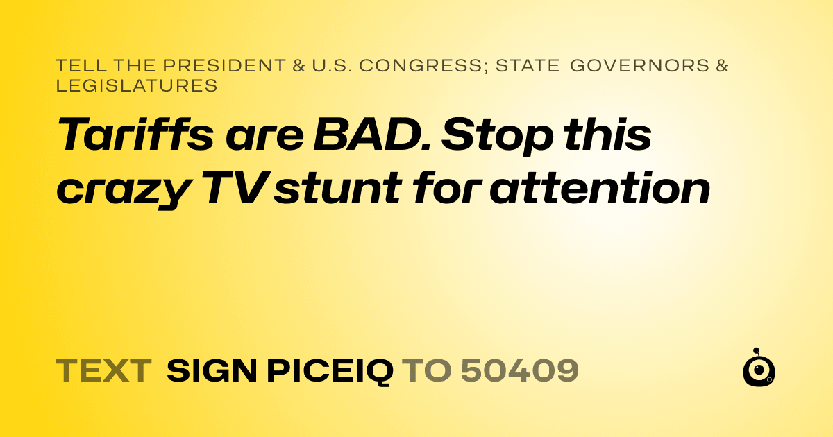 A shareable card that reads "tell the President & U.S. Congress; State Governors & Legislatures: Tariffs are BAD. Stop this crazy TV stunt for attention" followed by "text sign PICEIQ to 50409"