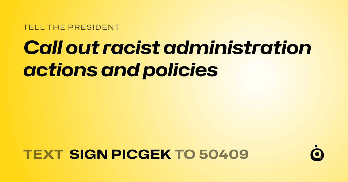 A shareable card that reads "tell the President: Call out racist administration actions and policies" followed by "text sign PICGEK to 50409"