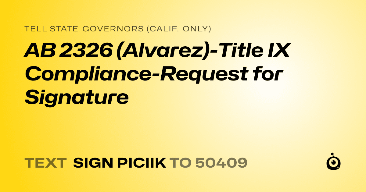 A shareable card that reads "tell State Governors (Calif. only): AB 2326 (Alvarez)-Title IX Compliance-Request for Signature" followed by "text sign PICIIK to 50409"