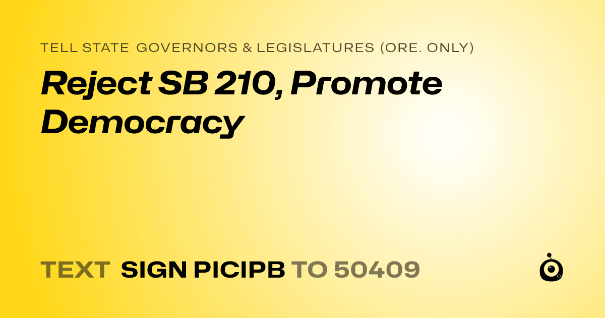 A shareable card that reads "tell State Governors & Legislatures (Ore. only): Reject SB 210, Promote Democracy" followed by "text sign PICIPB to 50409"