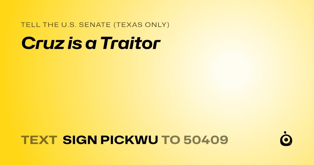 A shareable card that reads "tell the U.S. Senate (Texas only): Cruz is a Traitor" followed by "text sign PICKWU to 50409"