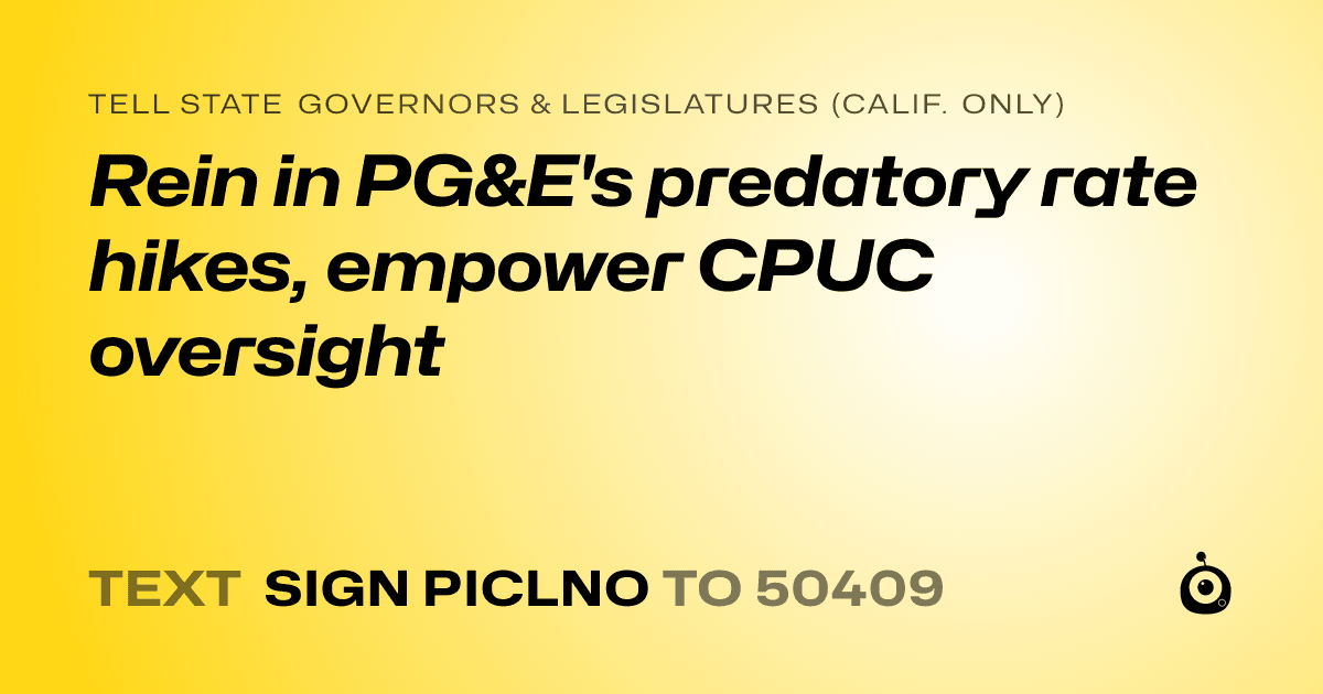 A shareable card that reads "tell State Governors & Legislatures (Calif. only): Rein in PG&E's predatory rate hikes, empower CPUC oversight" followed by "text sign PICLNO to 50409"