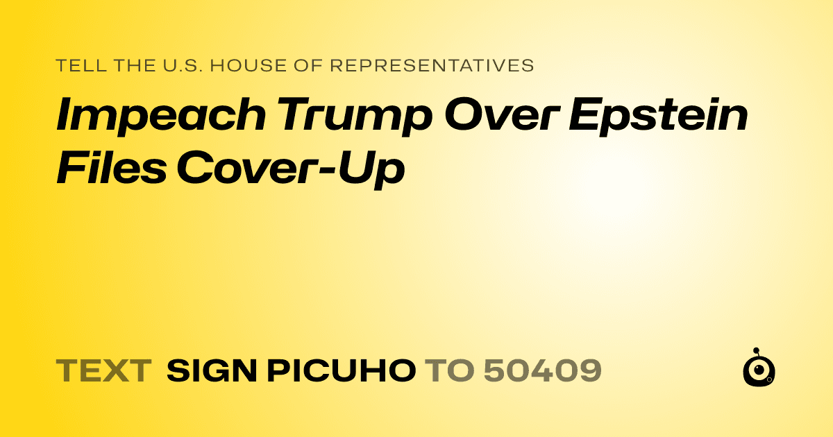 A shareable card that reads "tell the U.S. House of Representatives: Impeach Trump Over Epstein Files Cover-Up" followed by "text sign PICUHO to 50409"