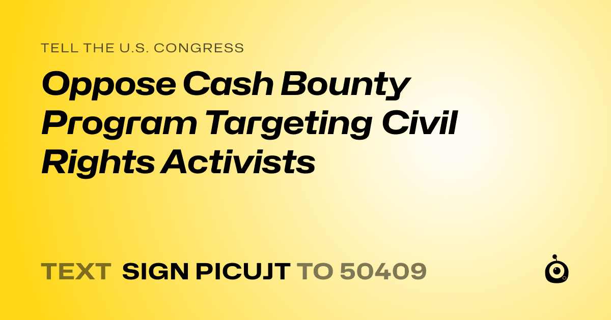 A shareable card that reads "tell the U.S. Congress: Oppose Cash Bounty Program Targeting Civil Rights Activists" followed by "text sign PICUJT to 50409"