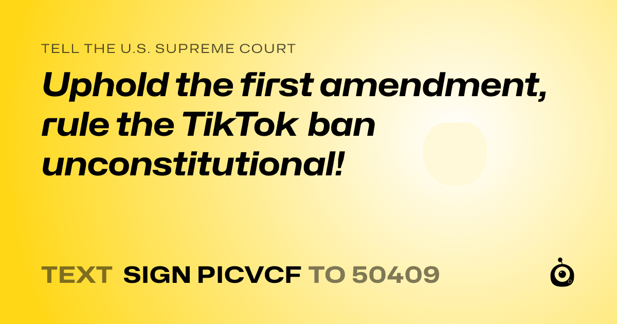 A shareable card that reads "tell the U.S. Supreme Court: Uphold the first amendment, rule the TikTok ban unconstitutional!" followed by "text sign PICVCF to 50409"