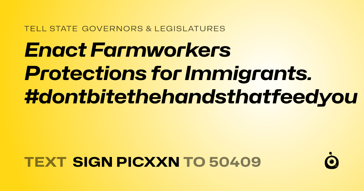 A shareable card that reads "tell State Governors & Legislatures: Enact Farmworkers Protections for Immigrants. #dontbitethehandsthatfeedyou" followed by "text sign PICXXN to 50409"