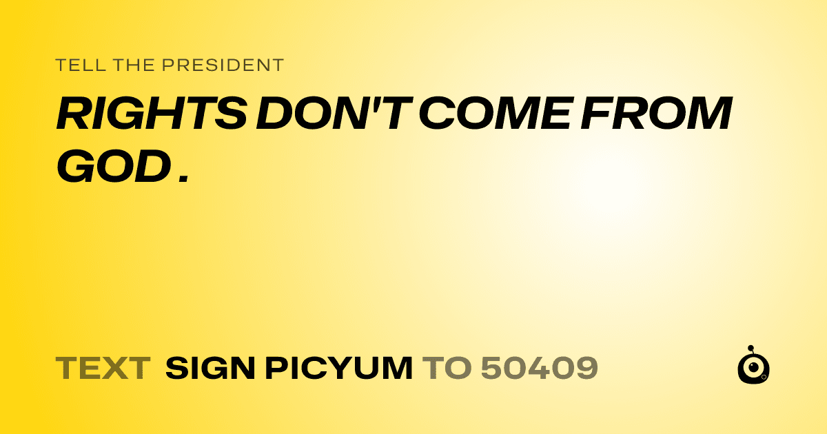 A shareable card that reads "tell the President: RIGHTS DON'T COME FROM GOD ." followed by "text sign PICYUM to 50409"
