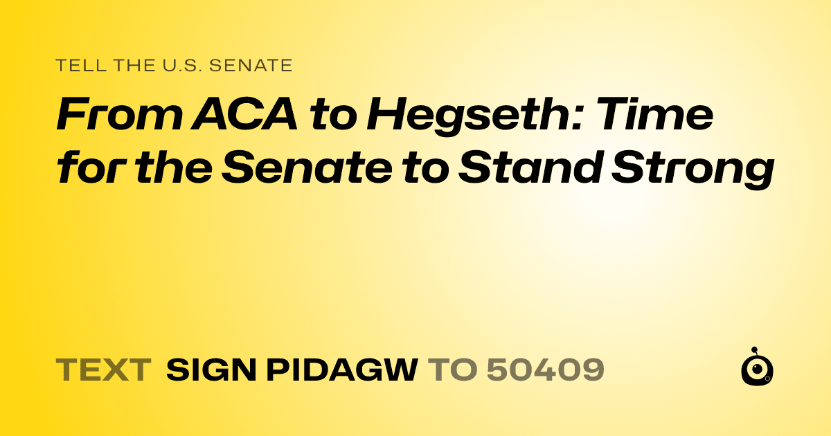 A shareable card that reads "tell the U.S. Senate: From ACA to Hegseth: Time for the Senate to Stand Strong" followed by "text sign PIDAGW to 50409"