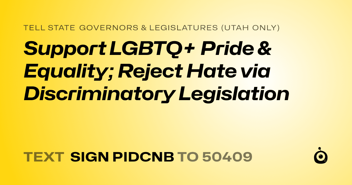 A shareable card that reads "tell State Governors & Legislatures (Utah only): Support LGBTQ+ Pride & Equality; Reject Hate via Discriminatory Legislation" followed by "text sign PIDCNB to 50409"