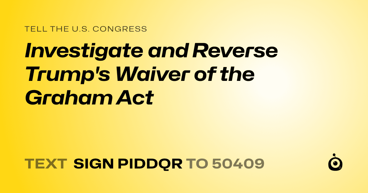 A shareable card that reads "tell the U.S. Congress: Investigate and Reverse Trump's Waiver of the Graham Act" followed by "text sign PIDDQR to 50409"