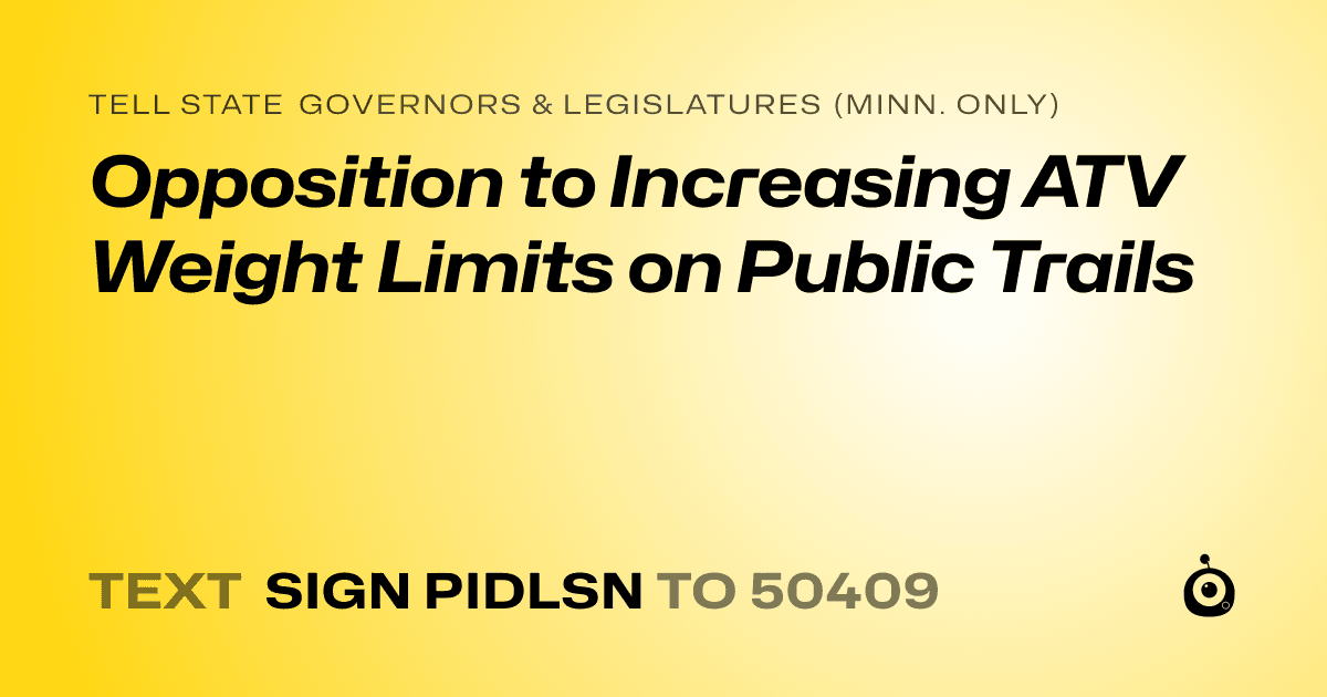 A shareable card that reads "tell State Governors & Legislatures (Minn. only): Opposition to Increasing ATV Weight Limits on Public Trails" followed by "text sign PIDLSN to 50409"
