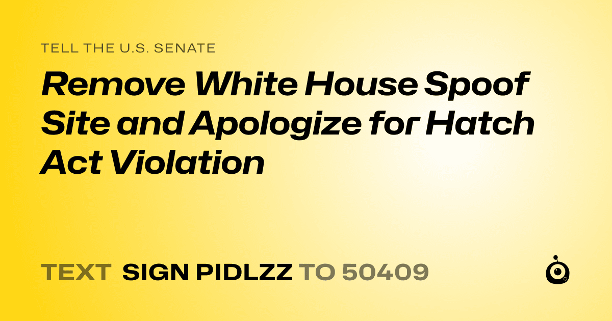 A shareable card that reads "tell the U.S. Senate: Remove White House Spoof Site and Apologize for Hatch Act Violation" followed by "text sign PIDLZZ to 50409"