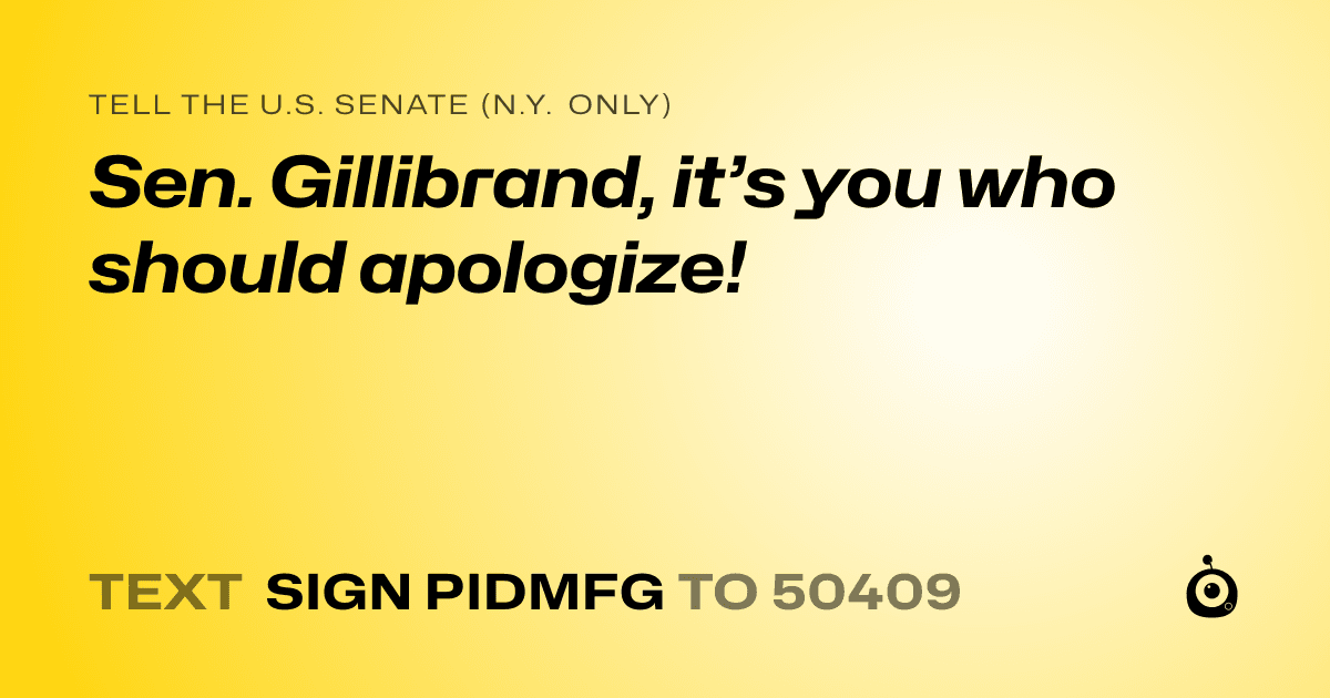 A shareable card that reads "tell the U.S. Senate (N.Y. only): Sen. Gillibrand, it’s you who should apologize!" followed by "text sign PIDMFG to 50409"