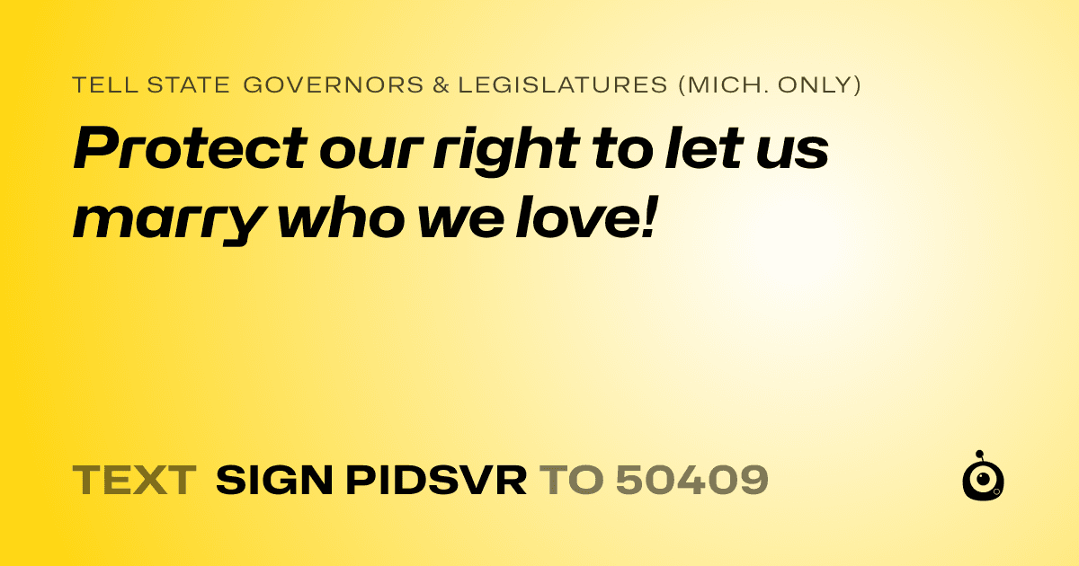 A shareable card that reads "tell State Governors & Legislatures (Mich. only): Protect our right to let us marry who we love!" followed by "text sign PIDSVR to 50409"