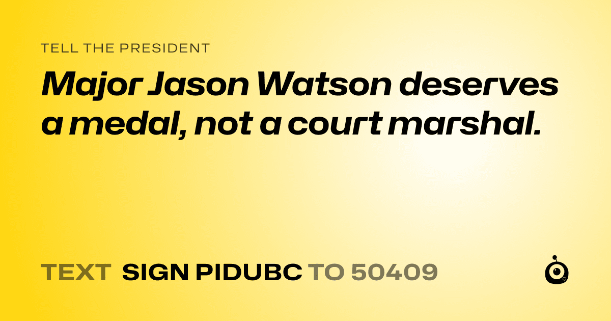 A shareable card that reads "tell the President: Major Jason Watson deserves a medal, not a court marshal." followed by "text sign PIDUBC to 50409"