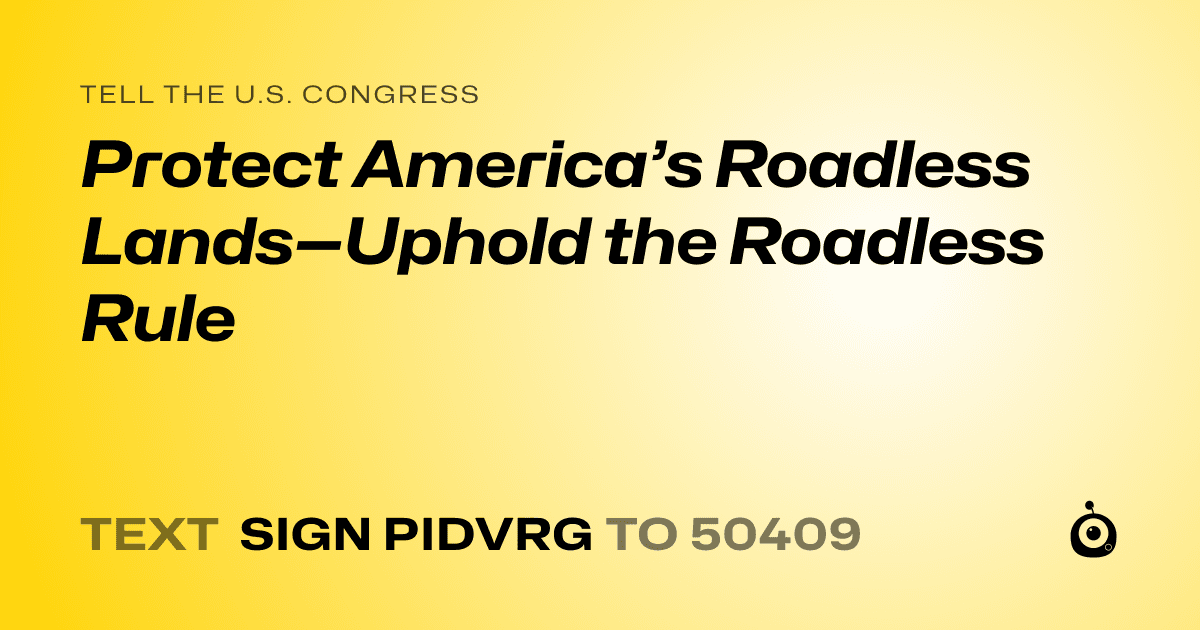 A shareable card that reads "tell the U.S. Congress: Protect America’s Roadless Lands—Uphold the Roadless Rule" followed by "text sign PIDVRG to 50409"