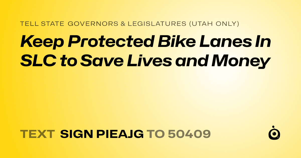 A shareable card that reads "tell State Governors & Legislatures (Utah only): Keep Protected Bike Lanes In SLC to Save Lives and Money" followed by "text sign PIEAJG to 50409"