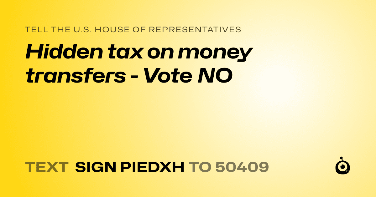 A shareable card that reads "tell the U.S. House of Representatives: Hidden tax on money transfers - Vote NO" followed by "text sign PIEDXH to 50409"