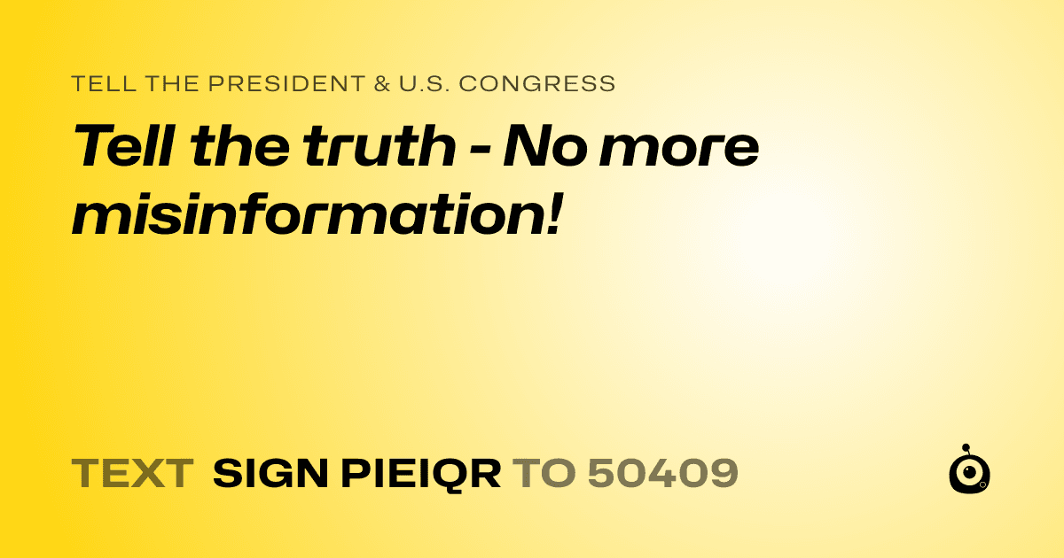 A shareable card that reads "tell the President & U.S. Congress: Tell the truth - No more misinformation!" followed by "text sign PIEIQR to 50409"