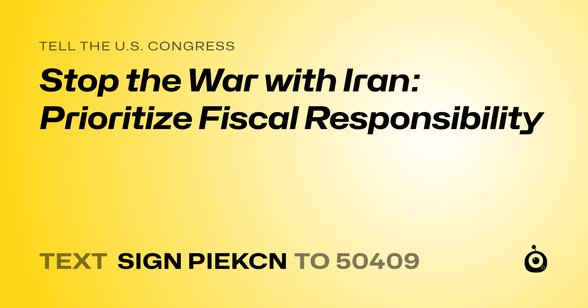 A shareable card that reads "tell the U.S. Congress: Stop the War with Iran: Prioritize Fiscal Responsibility" followed by "text sign PIEKCN to 50409"