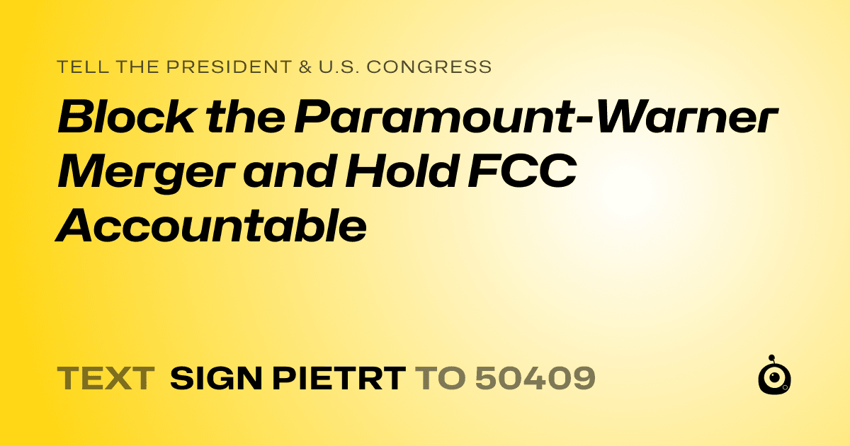 A shareable card that reads "tell the President & U.S. Congress: Block the Paramount-Warner Merger and Hold FCC Accountable" followed by "text sign PIETRT to 50409"