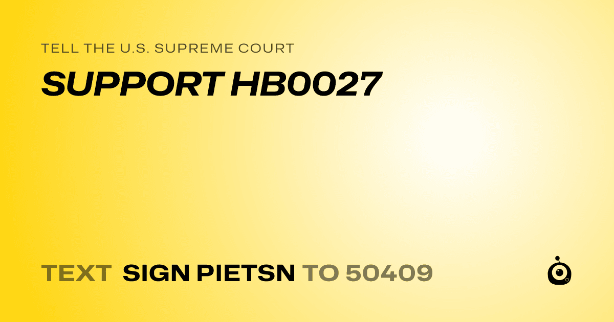 A shareable card that reads "tell the U.S. Supreme Court: SUPPORT HB0027" followed by "text sign PIETSN to 50409"