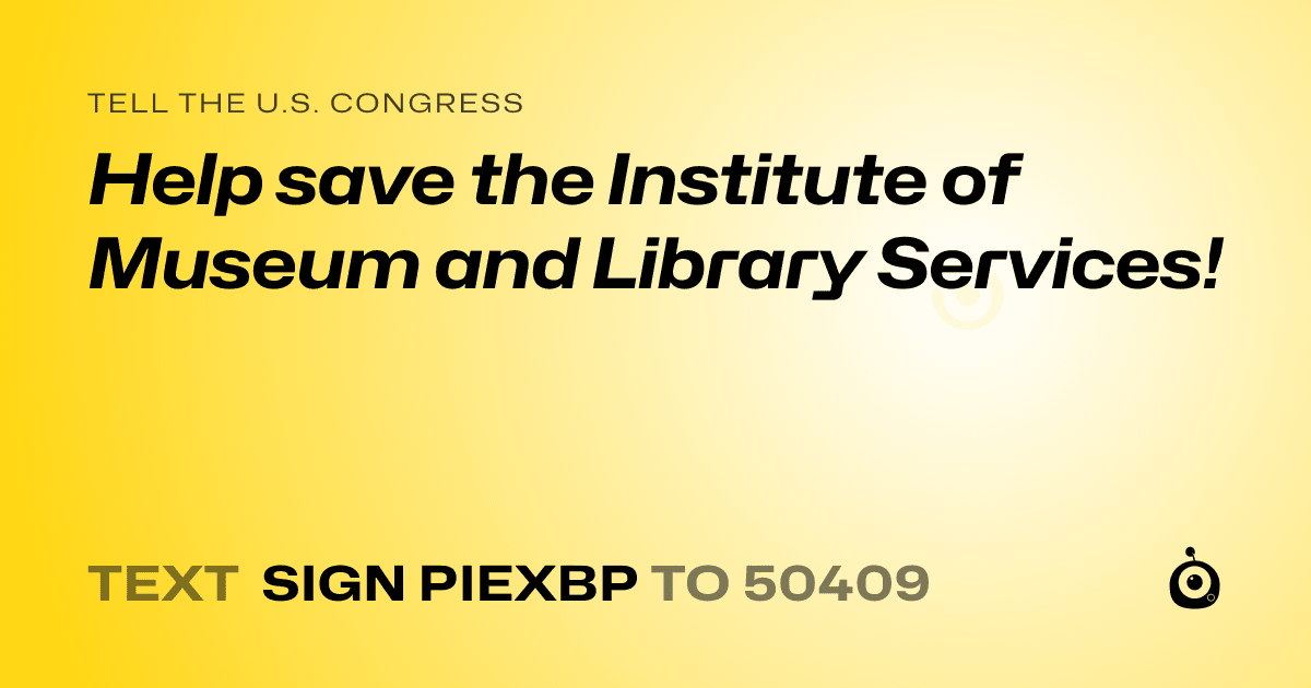 A shareable card that reads "tell the U.S. Congress: Help save the Institute of Museum and Library Services!" followed by "text sign PIEXBP to 50409"