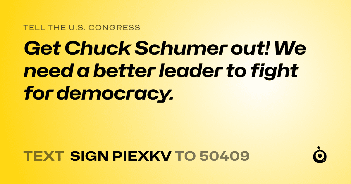 A shareable card that reads "tell the U.S. Congress: Get Chuck Schumer out! We need a better leader to fight for democracy." followed by "text sign PIEXKV to 50409"