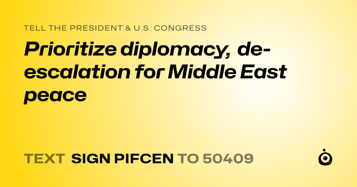 A shareable card that reads "tell the President & U.S. Congress: Prioritize diplomacy, de-escalation for Middle East peace" followed by "text sign PIFCEN to 50409"