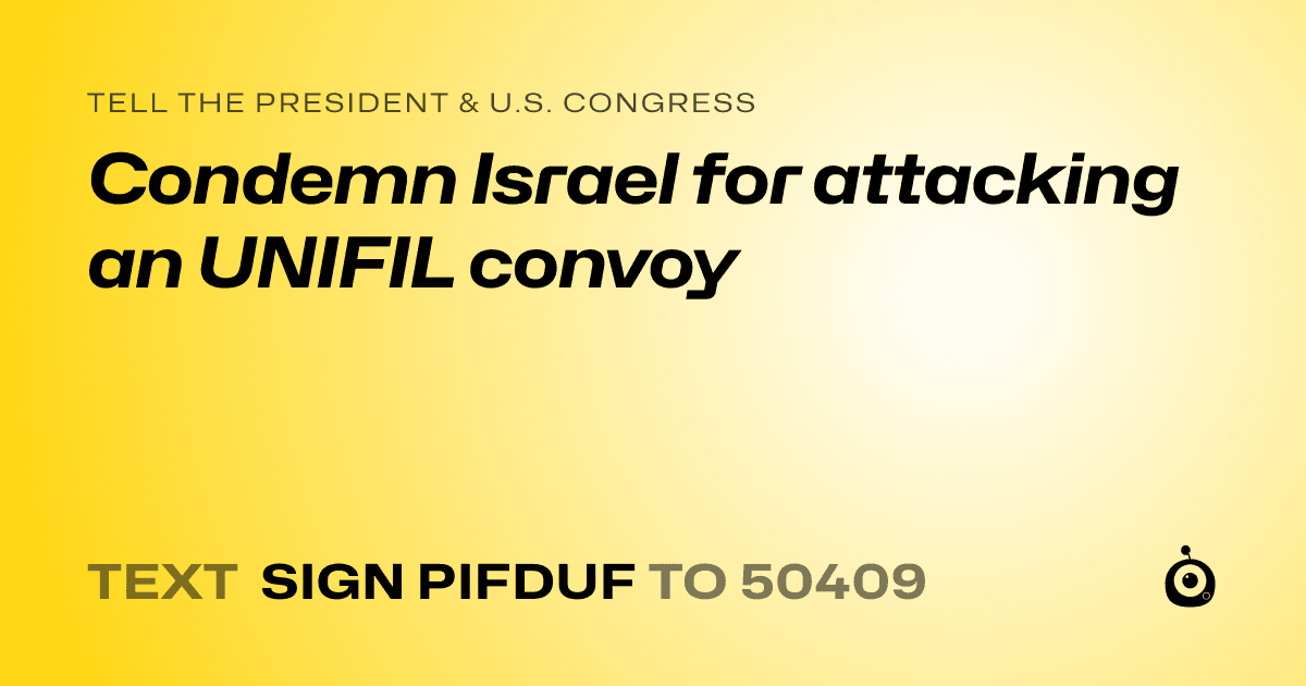 A shareable card that reads "tell the President & U.S. Congress: Condemn Israel for attacking an UNIFIL convoy" followed by "text sign PIFDUF to 50409"