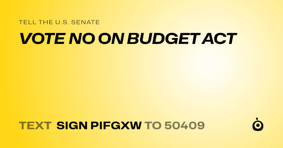 A shareable card that reads "tell the U.S. Senate: VOTE NO ON BUDGET ACT" followed by "text sign PIFGXW to 50409"