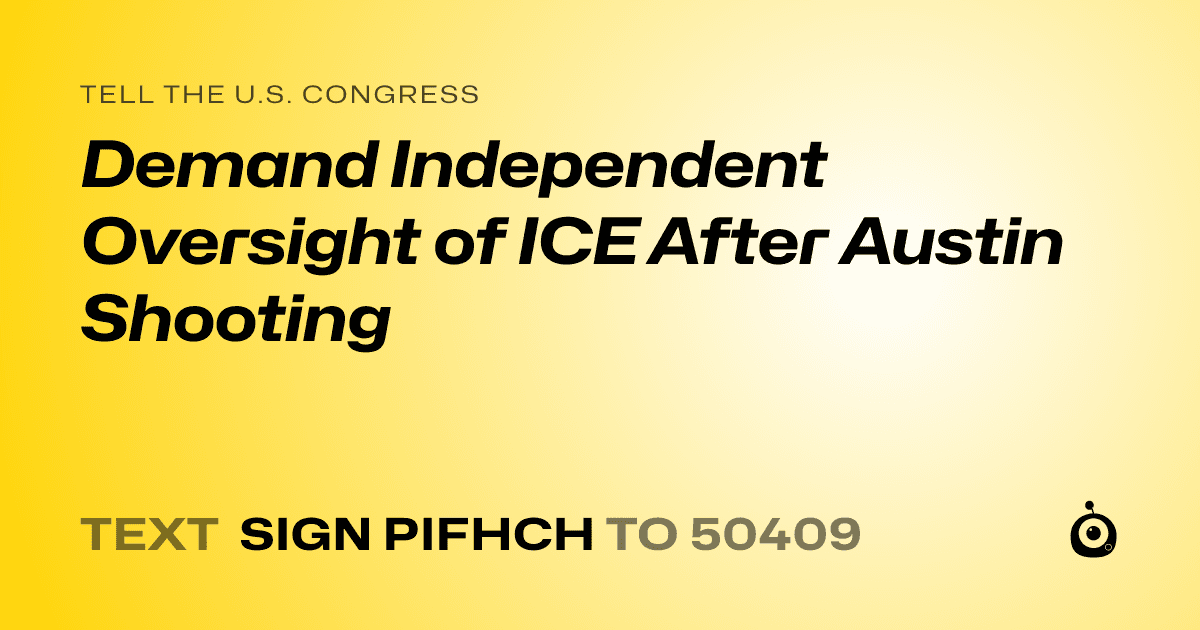 A shareable card that reads "tell the U.S. Congress: Demand Independent Oversight of ICE After Austin Shooting" followed by "text sign PIFHCH to 50409"