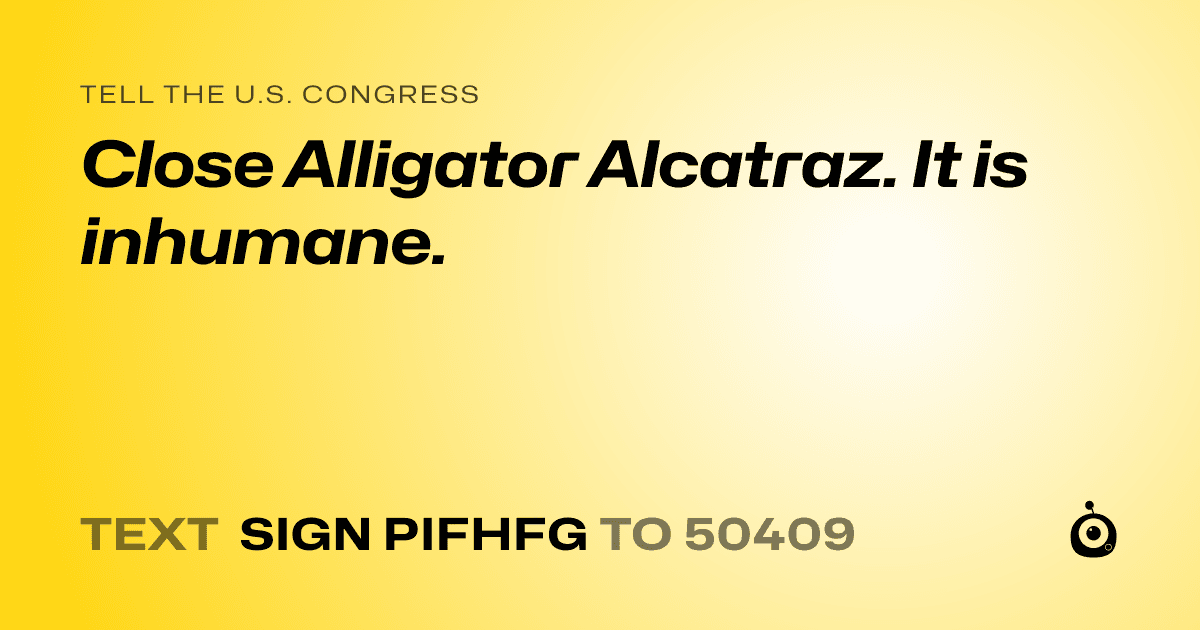 A shareable card that reads "tell the U.S. Congress: Close Alligator Alcatraz. It is inhumane." followed by "text sign PIFHFG to 50409"
