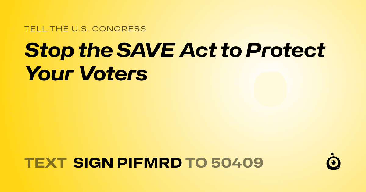 A shareable card that reads "tell the U.S. Congress: Stop the SAVE Act to Protect Your Voters" followed by "text sign PIFMRD to 50409"