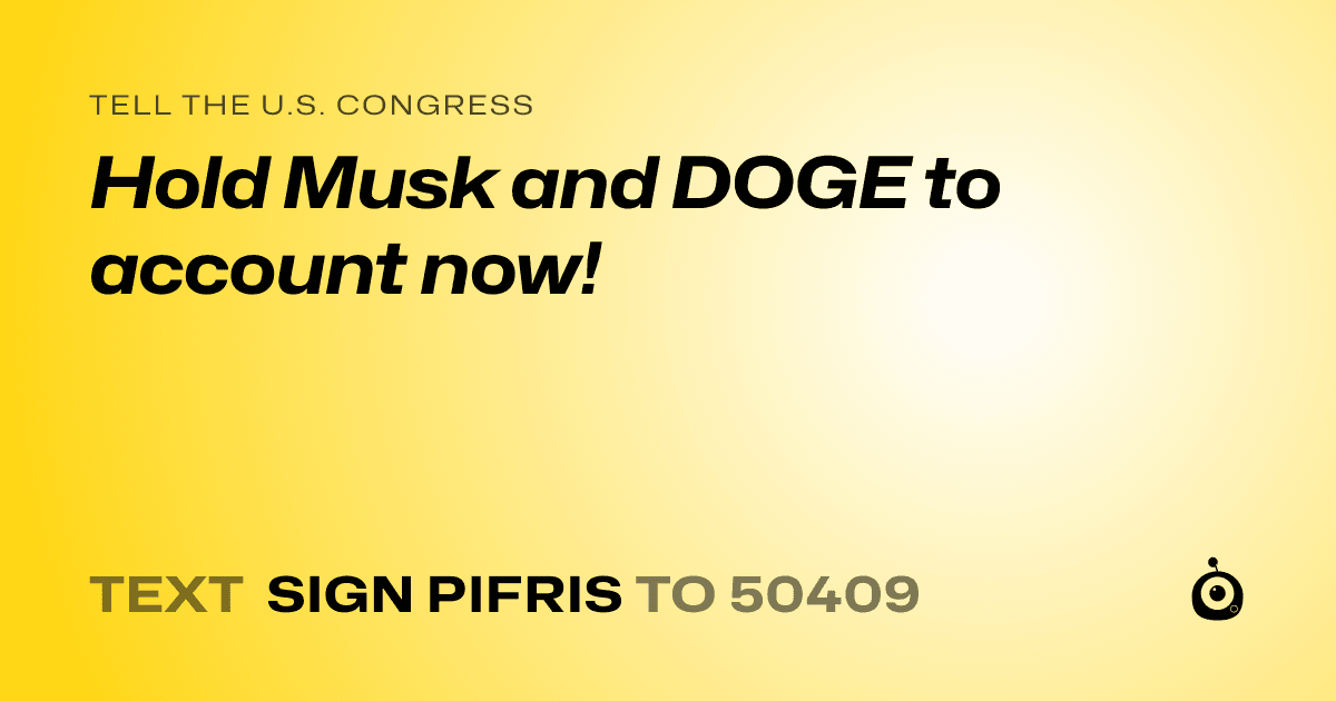 A shareable card that reads "tell the U.S. Congress: Hold Musk and DOGE to account now!" followed by "text sign PIFRIS to 50409"