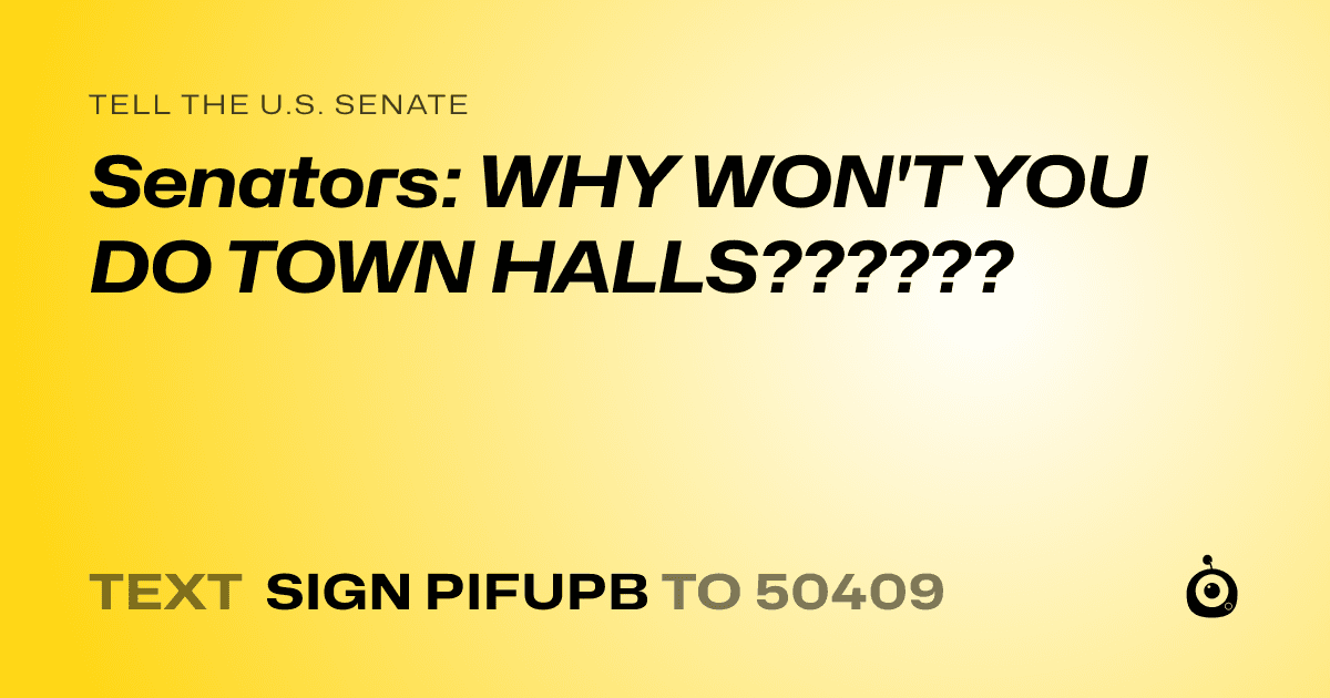 A shareable card that reads "tell the U.S. Senate: Senators: WHY WON'T YOU DO TOWN HALLS??????" followed by "text sign PIFUPB to 50409"