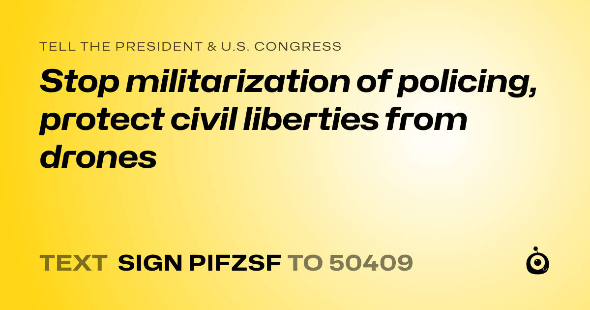 A shareable card that reads "tell the President & U.S. Congress: Stop militarization of policing, protect civil liberties from drones" followed by "text sign PIFZSF to 50409"