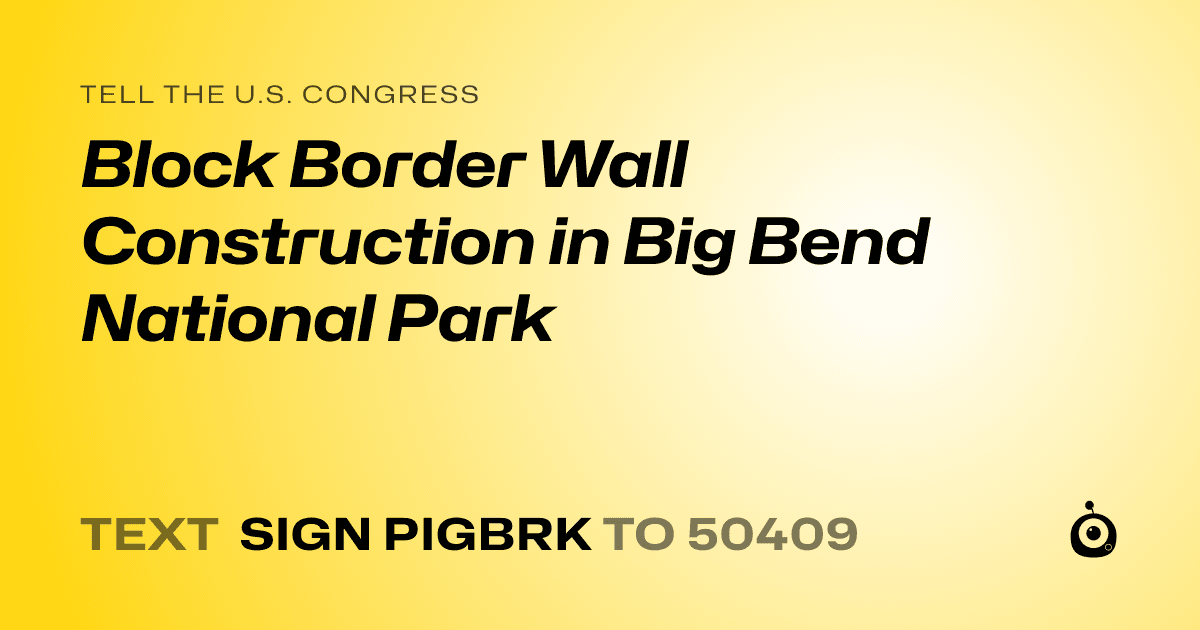 A shareable card that reads "tell the U.S. Congress: Block Border Wall Construction in Big Bend National Park" followed by "text sign PIGBRK to 50409"
