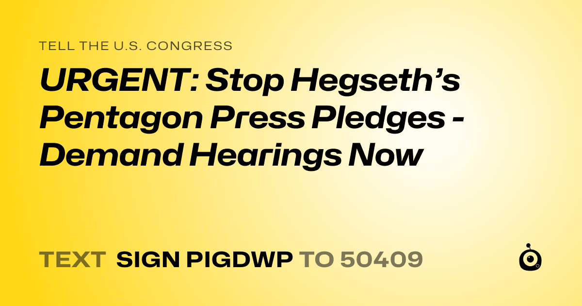 A shareable card that reads "tell the U.S. Congress: URGENT: Stop Hegseth’s Pentagon Press Pledges - Demand Hearings Now" followed by "text sign PIGDWP to 50409"