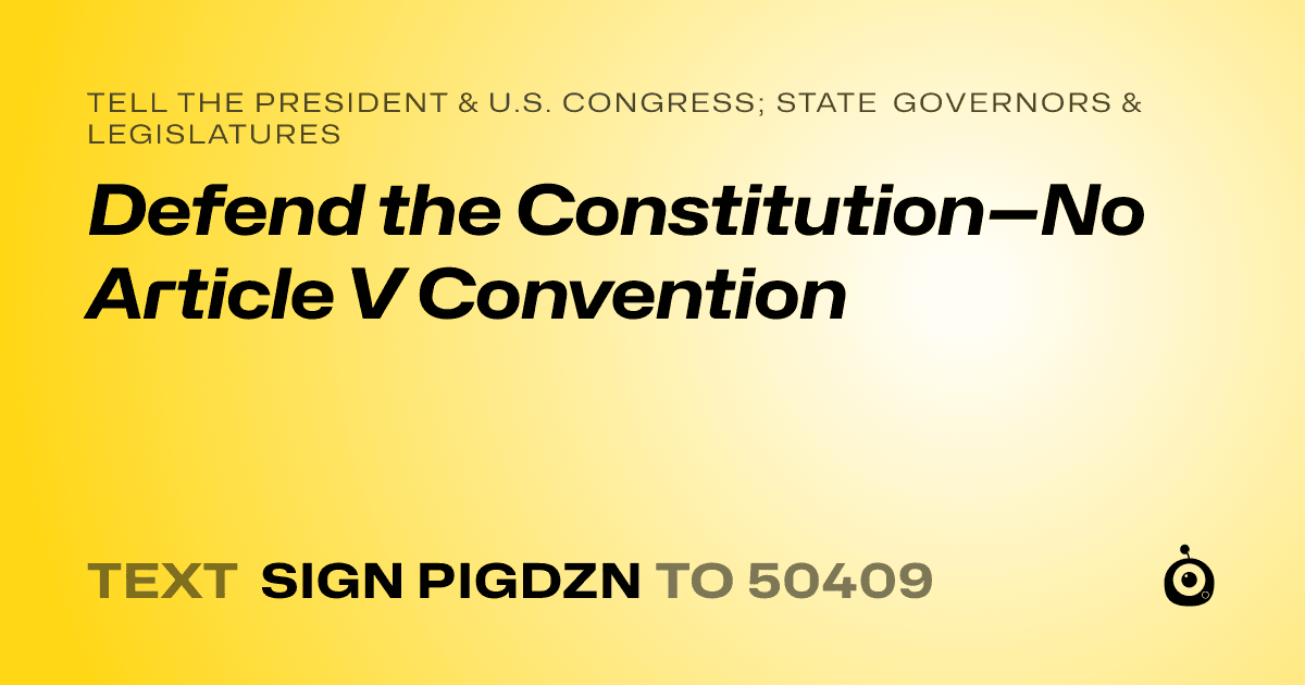 A shareable card that reads "tell the President & U.S. Congress; State Governors & Legislatures: Defend the Constitution—No Article V Convention" followed by "text sign PIGDZN to 50409"