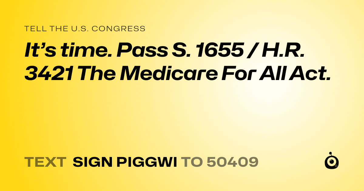 A shareable card that reads "tell the U.S. Congress: It’s time. Pass  S. 1655 / H.R. 3421 The Medicare For All Act." followed by "text sign PIGGWI to 50409"