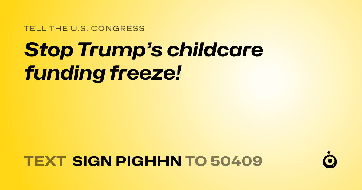 A shareable card that reads "tell the U.S. Congress: Stop Trump’s childcare funding freeze!" followed by "text sign PIGHHN to 50409"
