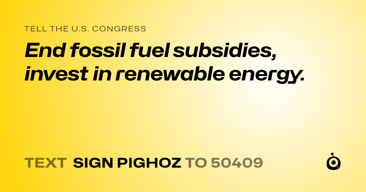 A shareable card that reads "tell the U.S. Congress: End fossil fuel subsidies, invest in renewable energy." followed by "text sign PIGHOZ to 50409"